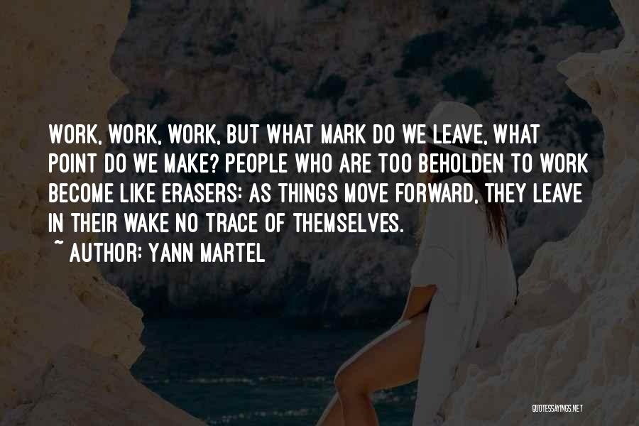 Yann Martel Quotes: Work, Work, Work, But What Mark Do We Leave, What Point Do We Make? People Who Are Too Beholden To