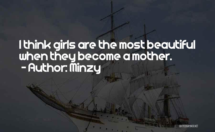 Minzy Quotes: I Think Girls Are The Most Beautiful When They Become A Mother.