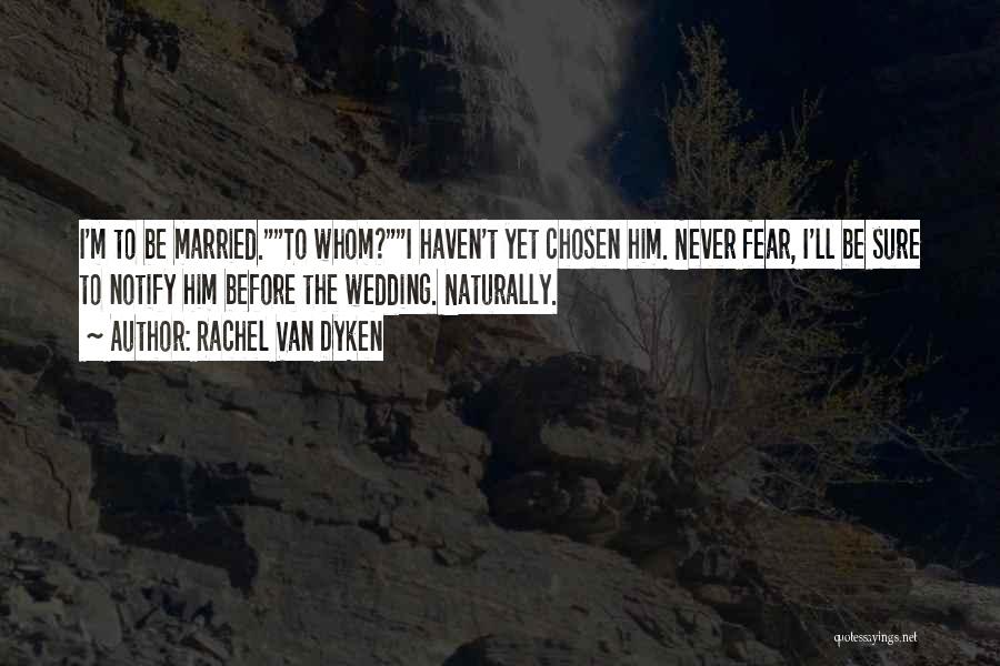 Rachel Van Dyken Quotes: I'm To Be Married.to Whom?i Haven't Yet Chosen Him. Never Fear, I'll Be Sure To Notify Him Before The Wedding.