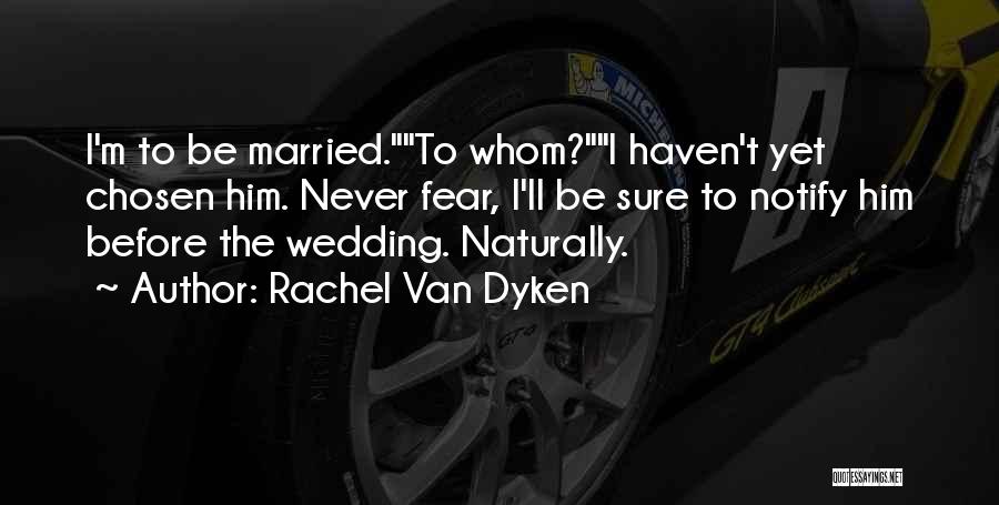 Rachel Van Dyken Quotes: I'm To Be Married.to Whom?i Haven't Yet Chosen Him. Never Fear, I'll Be Sure To Notify Him Before The Wedding.
