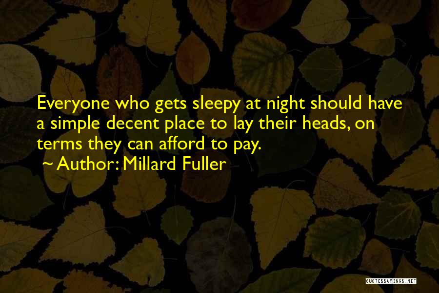 Millard Fuller Quotes: Everyone Who Gets Sleepy At Night Should Have A Simple Decent Place To Lay Their Heads, On Terms They Can