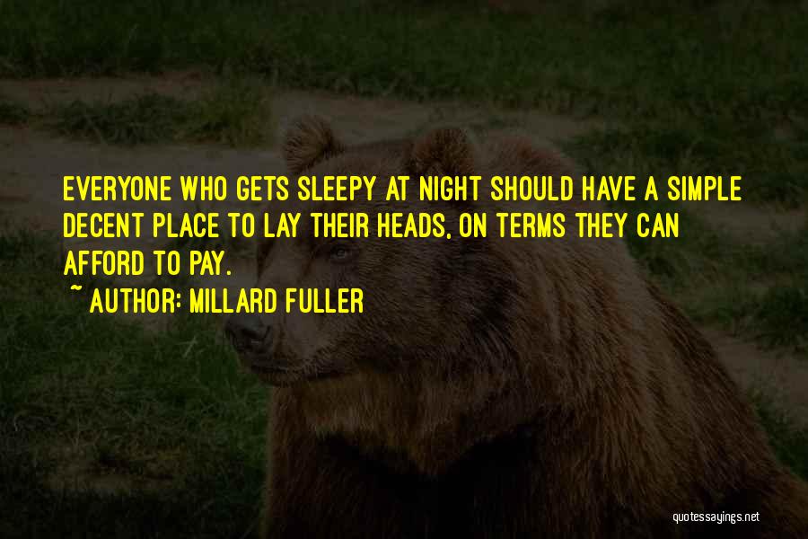 Millard Fuller Quotes: Everyone Who Gets Sleepy At Night Should Have A Simple Decent Place To Lay Their Heads, On Terms They Can