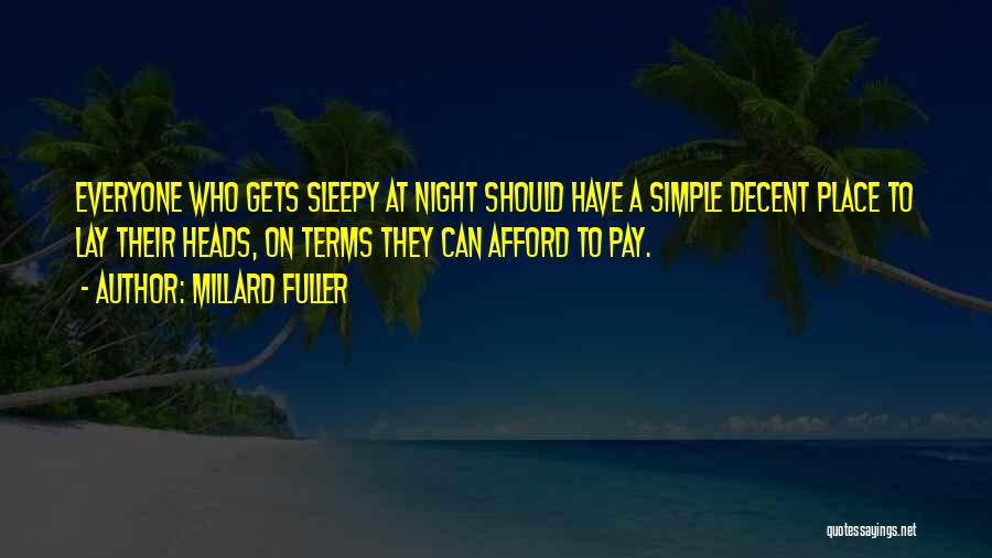 Millard Fuller Quotes: Everyone Who Gets Sleepy At Night Should Have A Simple Decent Place To Lay Their Heads, On Terms They Can