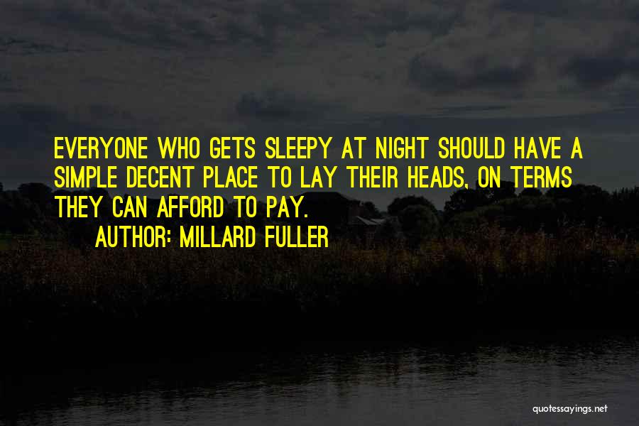 Millard Fuller Quotes: Everyone Who Gets Sleepy At Night Should Have A Simple Decent Place To Lay Their Heads, On Terms They Can