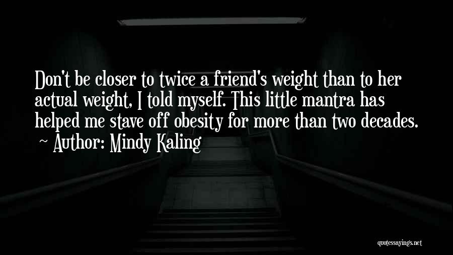Mindy Kaling Quotes: Don't Be Closer To Twice A Friend's Weight Than To Her Actual Weight, I Told Myself. This Little Mantra Has