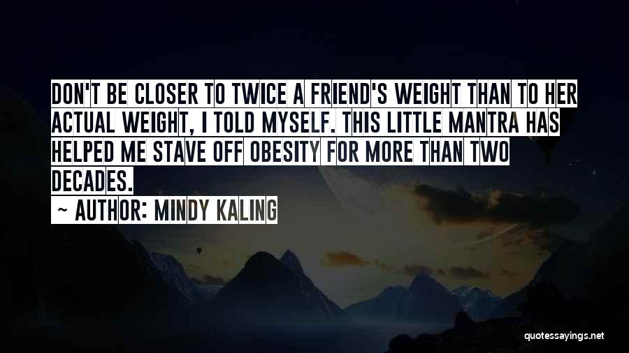 Mindy Kaling Quotes: Don't Be Closer To Twice A Friend's Weight Than To Her Actual Weight, I Told Myself. This Little Mantra Has