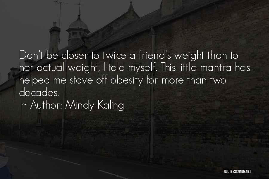 Mindy Kaling Quotes: Don't Be Closer To Twice A Friend's Weight Than To Her Actual Weight, I Told Myself. This Little Mantra Has