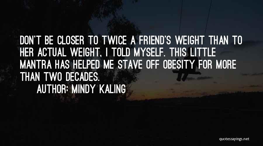 Mindy Kaling Quotes: Don't Be Closer To Twice A Friend's Weight Than To Her Actual Weight, I Told Myself. This Little Mantra Has