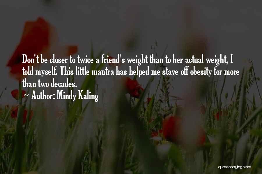 Mindy Kaling Quotes: Don't Be Closer To Twice A Friend's Weight Than To Her Actual Weight, I Told Myself. This Little Mantra Has