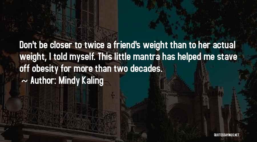 Mindy Kaling Quotes: Don't Be Closer To Twice A Friend's Weight Than To Her Actual Weight, I Told Myself. This Little Mantra Has
