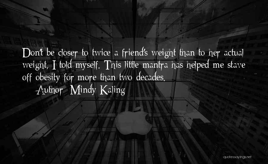 Mindy Kaling Quotes: Don't Be Closer To Twice A Friend's Weight Than To Her Actual Weight, I Told Myself. This Little Mantra Has