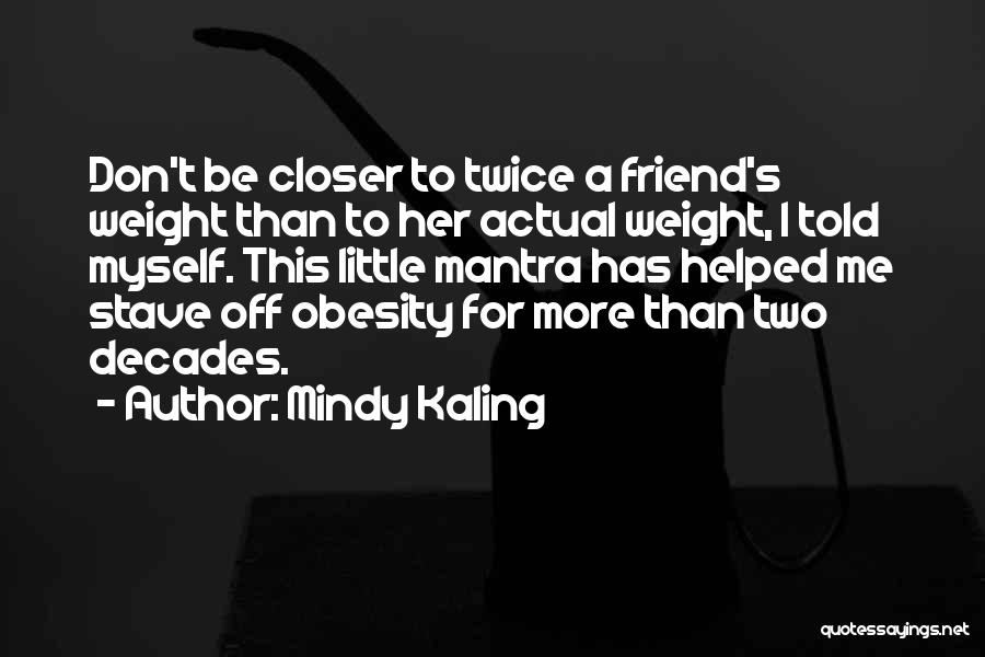 Mindy Kaling Quotes: Don't Be Closer To Twice A Friend's Weight Than To Her Actual Weight, I Told Myself. This Little Mantra Has