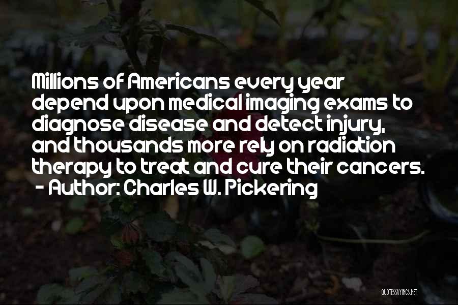 Charles W. Pickering Quotes: Millions Of Americans Every Year Depend Upon Medical Imaging Exams To Diagnose Disease And Detect Injury, And Thousands More Rely