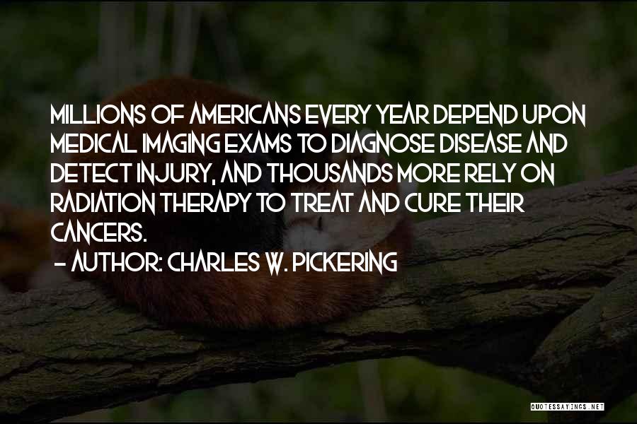 Charles W. Pickering Quotes: Millions Of Americans Every Year Depend Upon Medical Imaging Exams To Diagnose Disease And Detect Injury, And Thousands More Rely