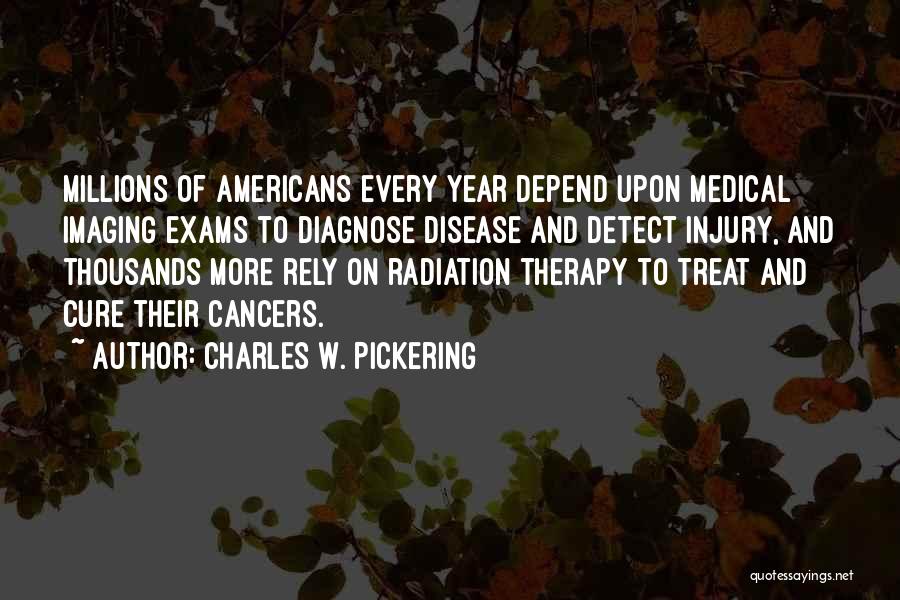 Charles W. Pickering Quotes: Millions Of Americans Every Year Depend Upon Medical Imaging Exams To Diagnose Disease And Detect Injury, And Thousands More Rely