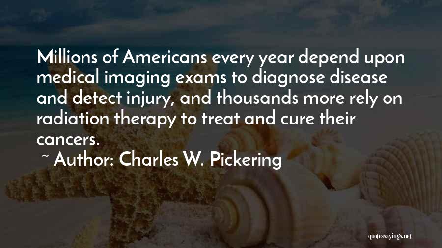 Charles W. Pickering Quotes: Millions Of Americans Every Year Depend Upon Medical Imaging Exams To Diagnose Disease And Detect Injury, And Thousands More Rely