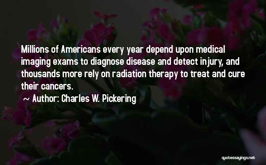 Charles W. Pickering Quotes: Millions Of Americans Every Year Depend Upon Medical Imaging Exams To Diagnose Disease And Detect Injury, And Thousands More Rely