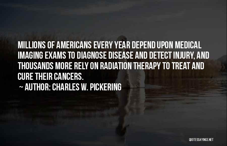 Charles W. Pickering Quotes: Millions Of Americans Every Year Depend Upon Medical Imaging Exams To Diagnose Disease And Detect Injury, And Thousands More Rely