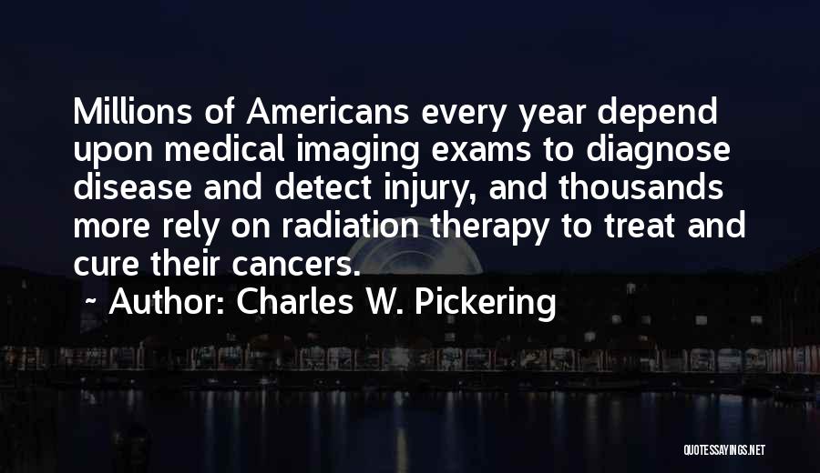 Charles W. Pickering Quotes: Millions Of Americans Every Year Depend Upon Medical Imaging Exams To Diagnose Disease And Detect Injury, And Thousands More Rely