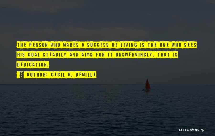 Cecil B. DeMille Quotes: The Person Who Makes A Success Of Living Is The One Who Sees His Goal Steadily And Aims For It