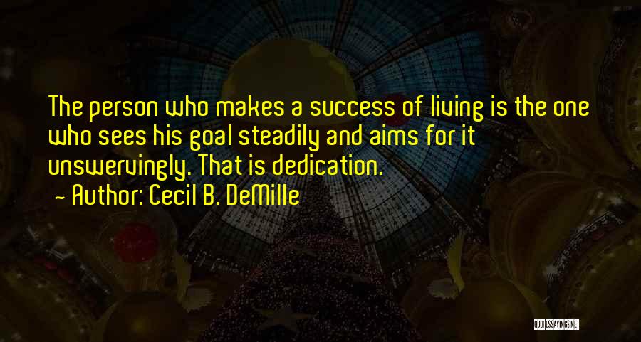 Cecil B. DeMille Quotes: The Person Who Makes A Success Of Living Is The One Who Sees His Goal Steadily And Aims For It