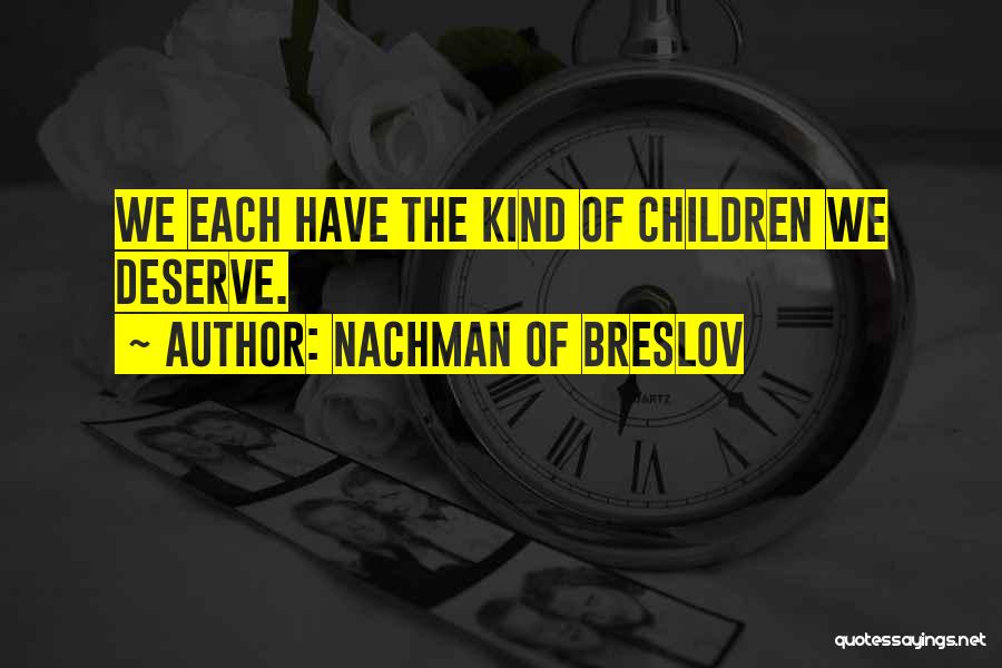 Nachman Of Breslov Quotes: We Each Have The Kind Of Children We Deserve.
