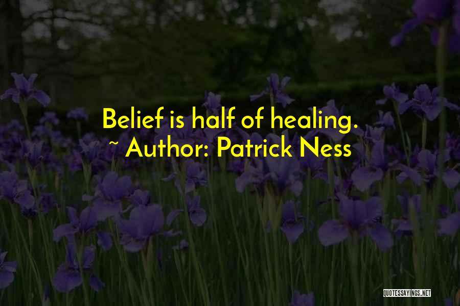 Patrick Ness Quotes: Belief Is Half Of Healing.