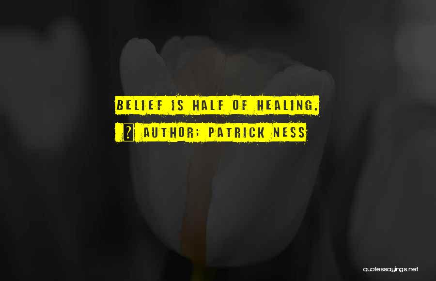Patrick Ness Quotes: Belief Is Half Of Healing.