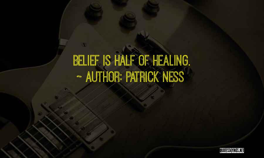 Patrick Ness Quotes: Belief Is Half Of Healing.