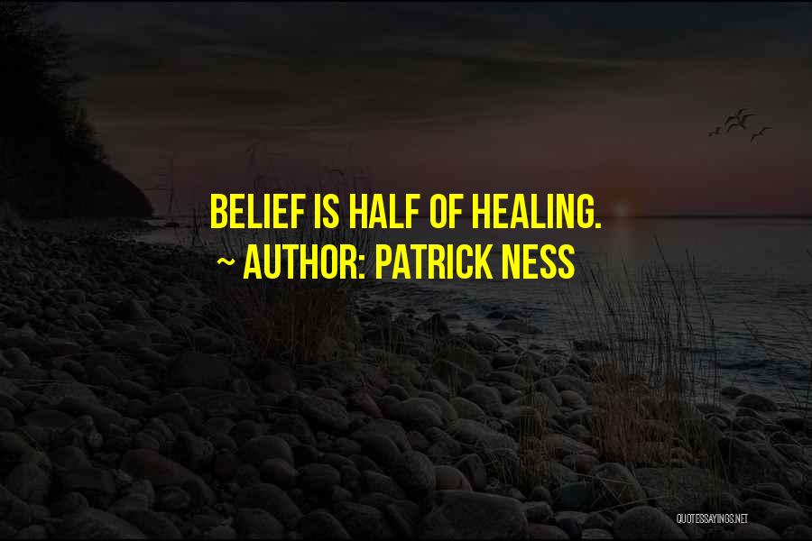 Patrick Ness Quotes: Belief Is Half Of Healing.