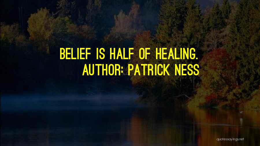 Patrick Ness Quotes: Belief Is Half Of Healing.
