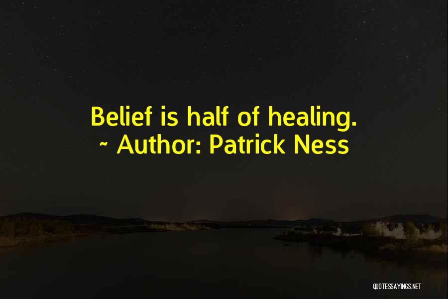 Patrick Ness Quotes: Belief Is Half Of Healing.
