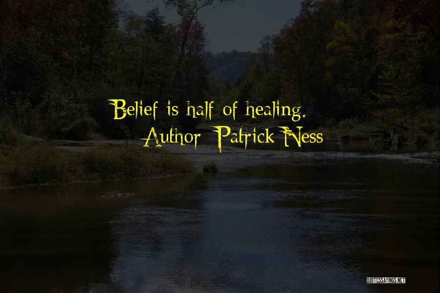 Patrick Ness Quotes: Belief Is Half Of Healing.