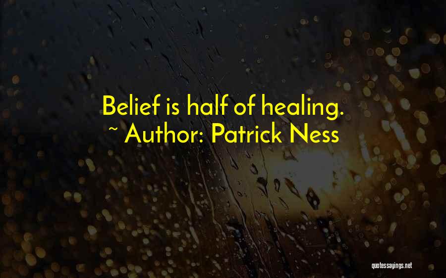 Patrick Ness Quotes: Belief Is Half Of Healing.