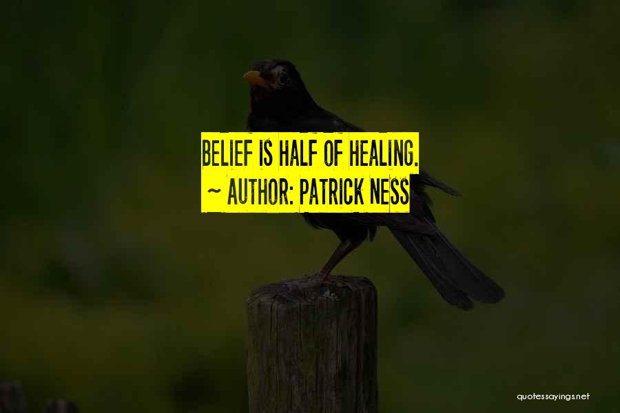Patrick Ness Quotes: Belief Is Half Of Healing.