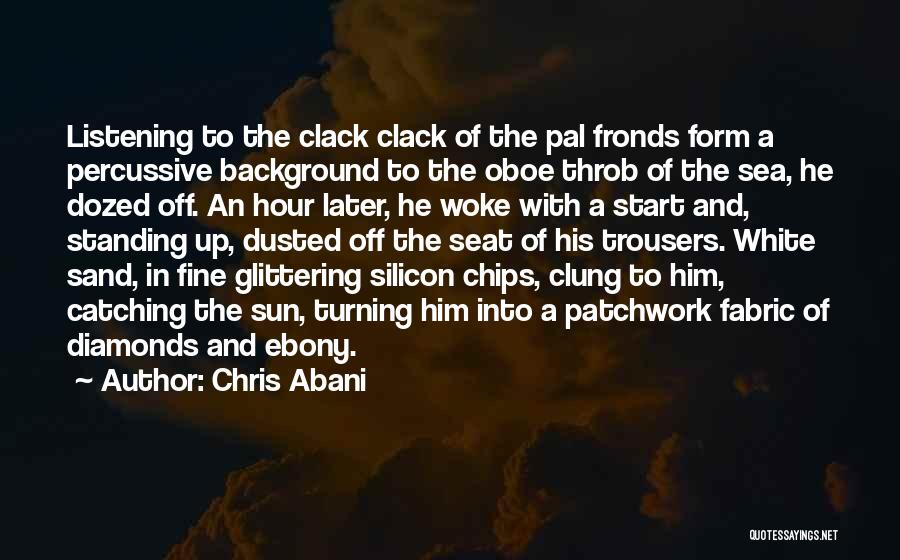 Chris Abani Quotes: Listening To The Clack Clack Of The Pal Fronds Form A Percussive Background To The Oboe Throb Of The Sea,