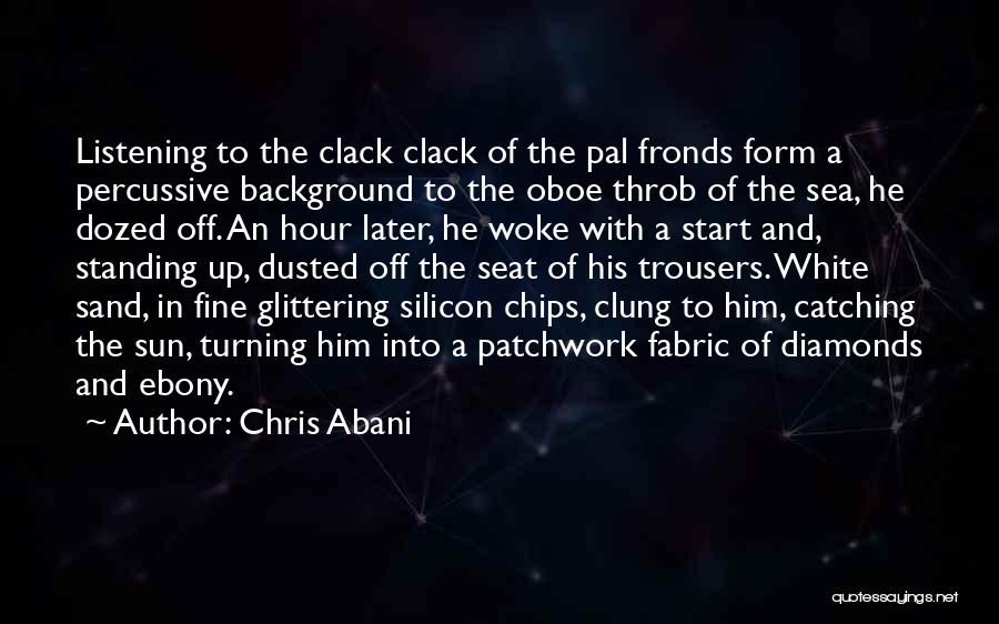 Chris Abani Quotes: Listening To The Clack Clack Of The Pal Fronds Form A Percussive Background To The Oboe Throb Of The Sea,