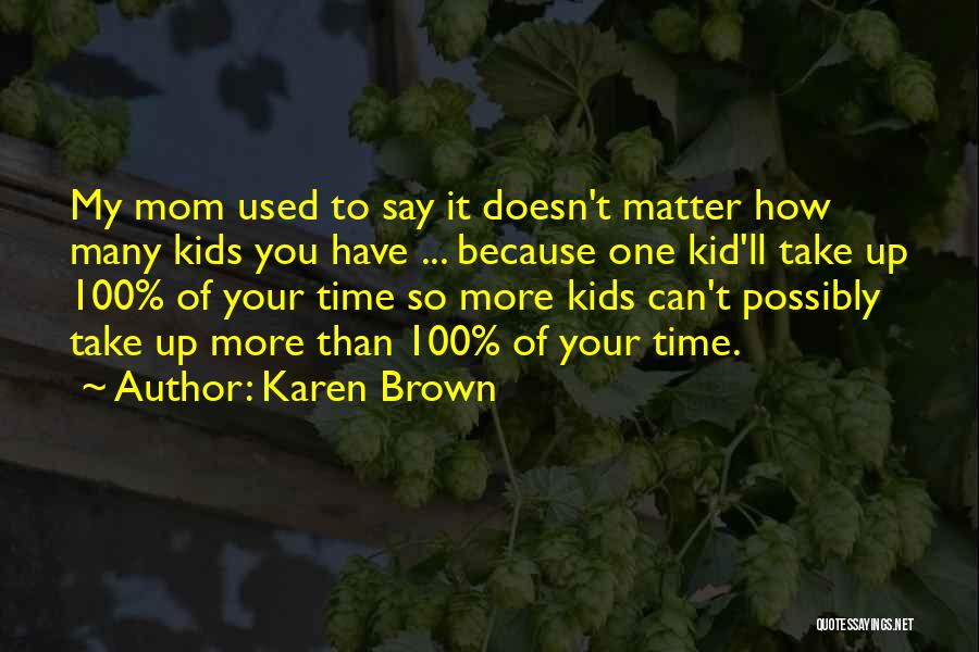 Karen Brown Quotes: My Mom Used To Say It Doesn't Matter How Many Kids You Have ... Because One Kid'll Take Up 100%
