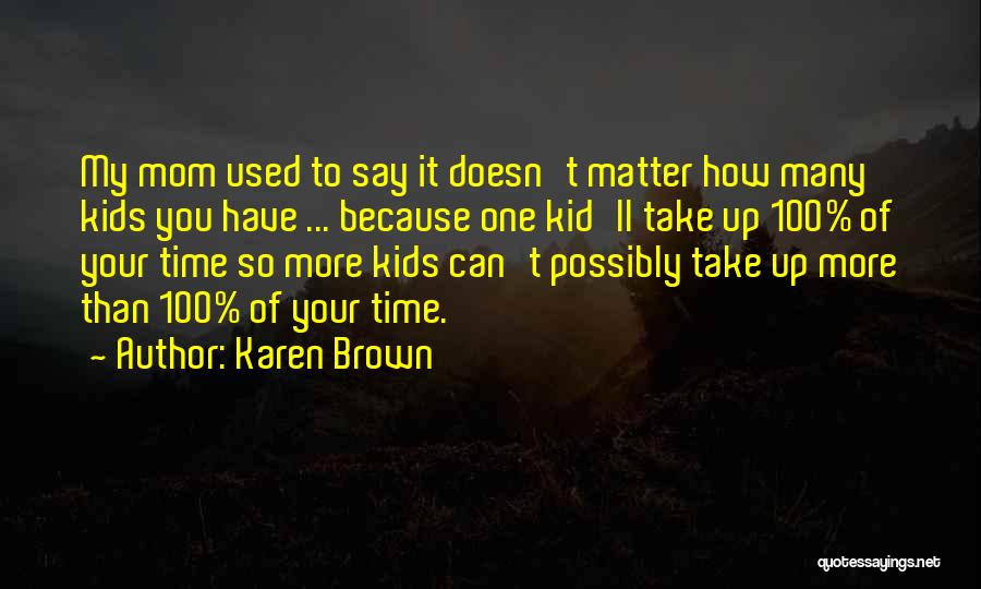 Karen Brown Quotes: My Mom Used To Say It Doesn't Matter How Many Kids You Have ... Because One Kid'll Take Up 100%