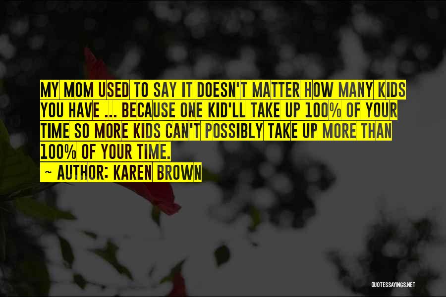 Karen Brown Quotes: My Mom Used To Say It Doesn't Matter How Many Kids You Have ... Because One Kid'll Take Up 100%