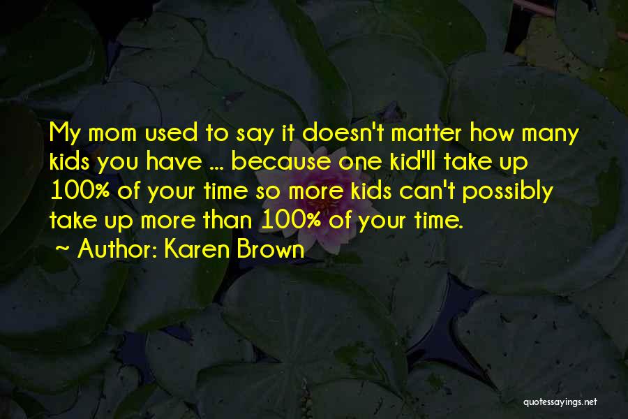 Karen Brown Quotes: My Mom Used To Say It Doesn't Matter How Many Kids You Have ... Because One Kid'll Take Up 100%