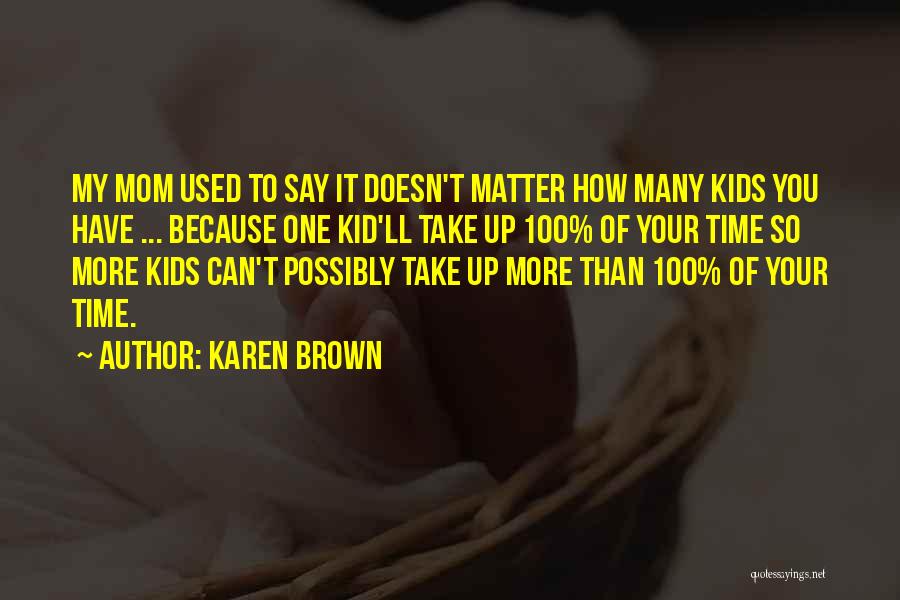 Karen Brown Quotes: My Mom Used To Say It Doesn't Matter How Many Kids You Have ... Because One Kid'll Take Up 100%