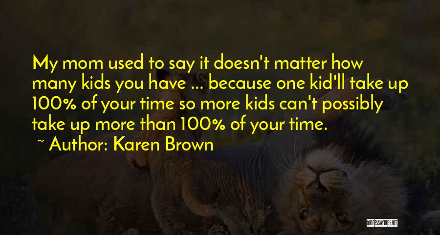 Karen Brown Quotes: My Mom Used To Say It Doesn't Matter How Many Kids You Have ... Because One Kid'll Take Up 100%