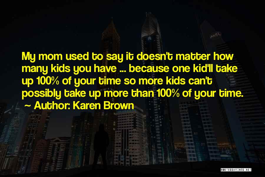 Karen Brown Quotes: My Mom Used To Say It Doesn't Matter How Many Kids You Have ... Because One Kid'll Take Up 100%
