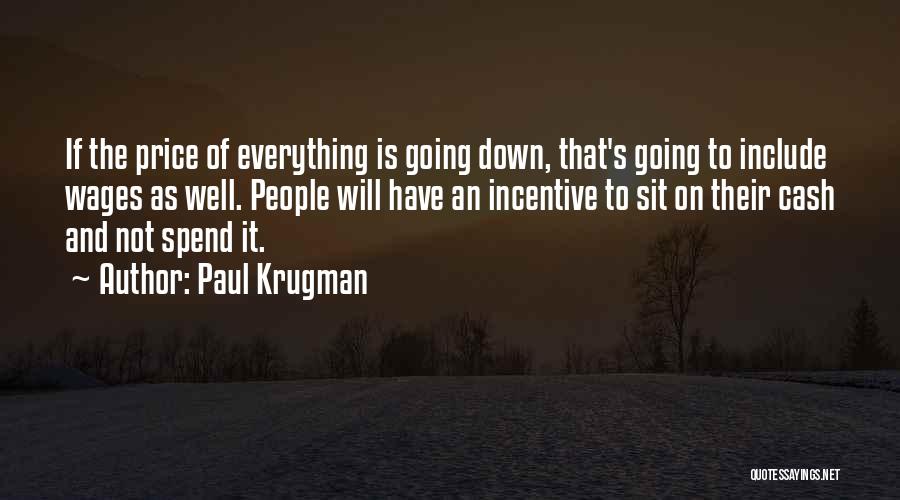 Paul Krugman Quotes: If The Price Of Everything Is Going Down, That's Going To Include Wages As Well. People Will Have An Incentive