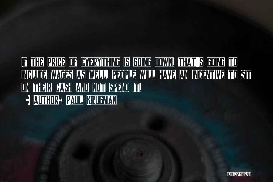 Paul Krugman Quotes: If The Price Of Everything Is Going Down, That's Going To Include Wages As Well. People Will Have An Incentive