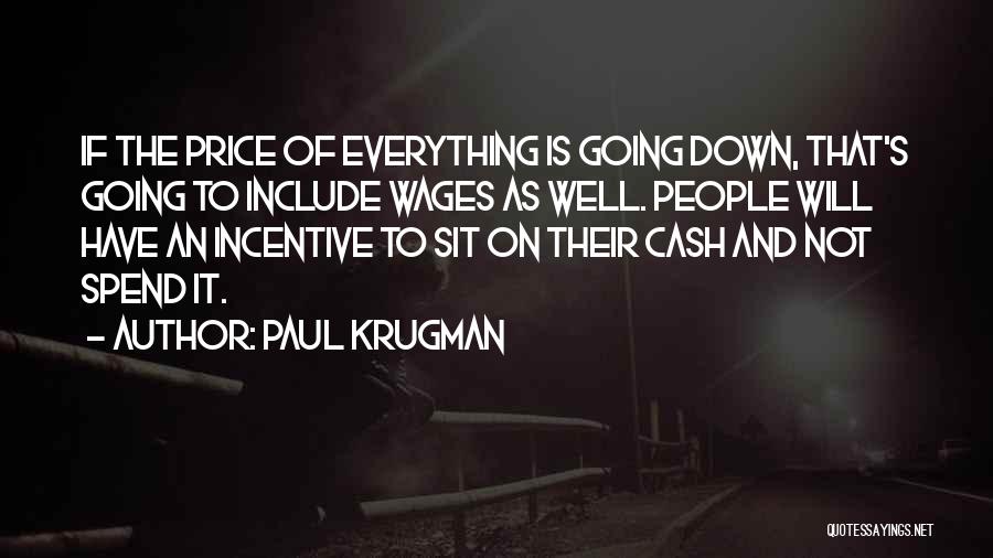 Paul Krugman Quotes: If The Price Of Everything Is Going Down, That's Going To Include Wages As Well. People Will Have An Incentive