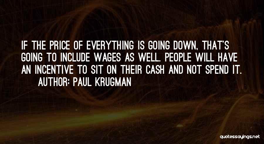 Paul Krugman Quotes: If The Price Of Everything Is Going Down, That's Going To Include Wages As Well. People Will Have An Incentive