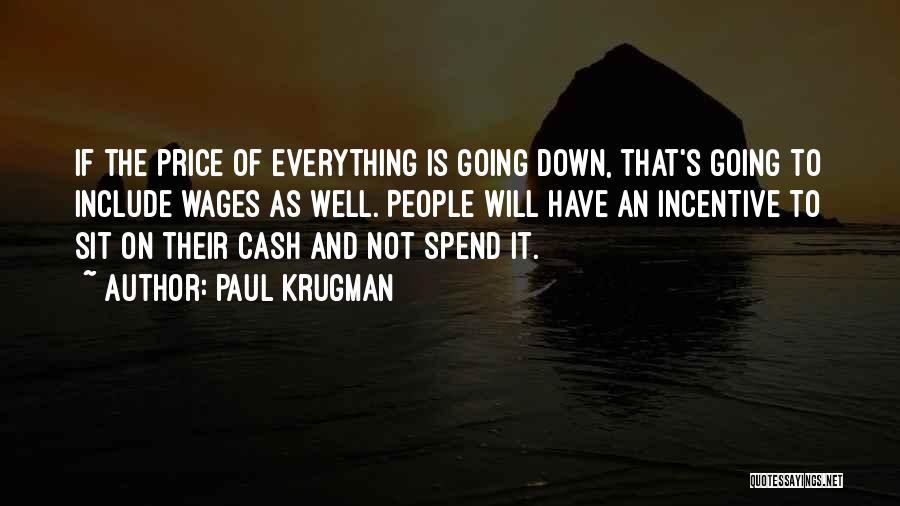 Paul Krugman Quotes: If The Price Of Everything Is Going Down, That's Going To Include Wages As Well. People Will Have An Incentive