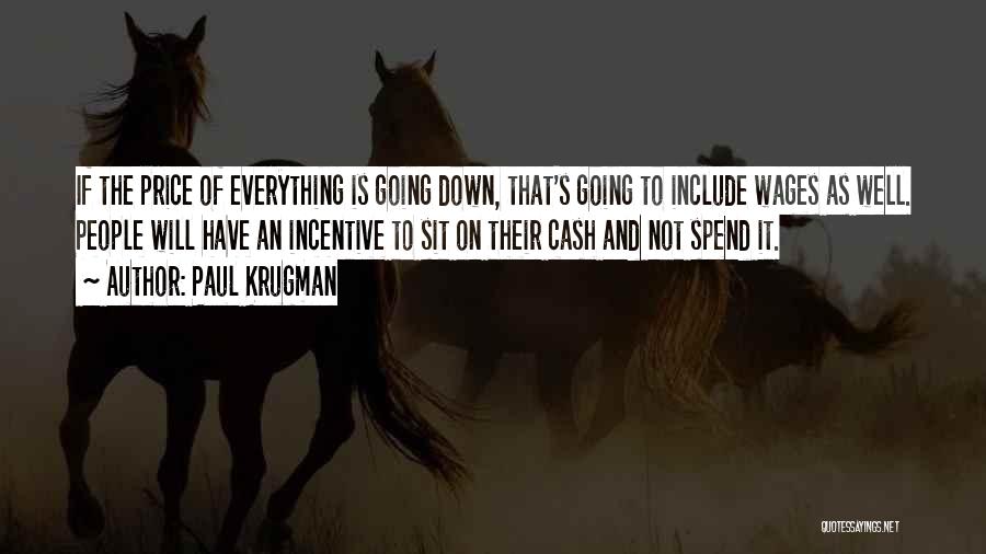 Paul Krugman Quotes: If The Price Of Everything Is Going Down, That's Going To Include Wages As Well. People Will Have An Incentive